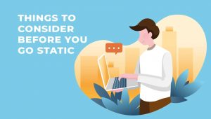 7 Things to Consider Before You Go Static