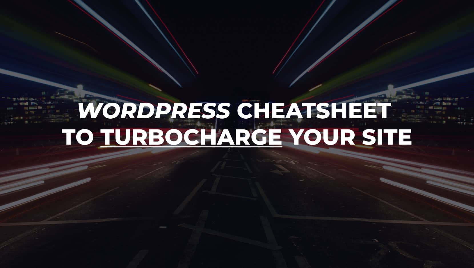 WordPress Speed Cheatsheet to Turbocharge your site