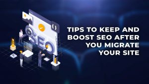 7 Tips to Boost SEO After You Migrate Your Site