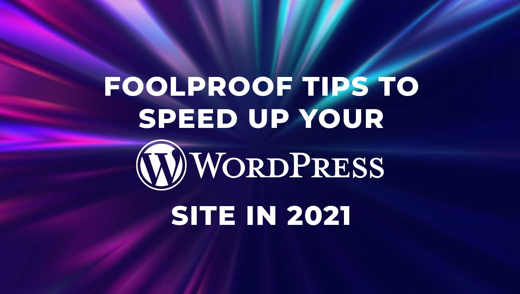 6 Fool-Proof Tips to Speed Up Your WordPress Site in 2021