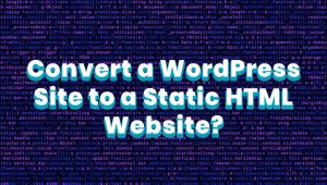 How to Convert WordPress Site to Static HTML