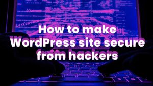 How to Make WordPress Site Secure from Hackers