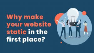 Why Make Your Website Static in the First Place?