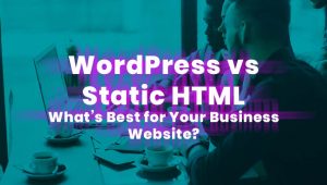 Static HTML vs WordPress: Which is Better?