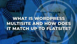 What is WordPress Multisite & how does it Compare to FLATsite?